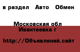  в раздел : Авто » Обмен . Московская обл.,Ивантеевка г.